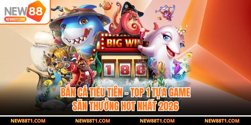 Bắn cá tiểu tiên - Top 1 tựa game săn thưởng hot nhất 2026