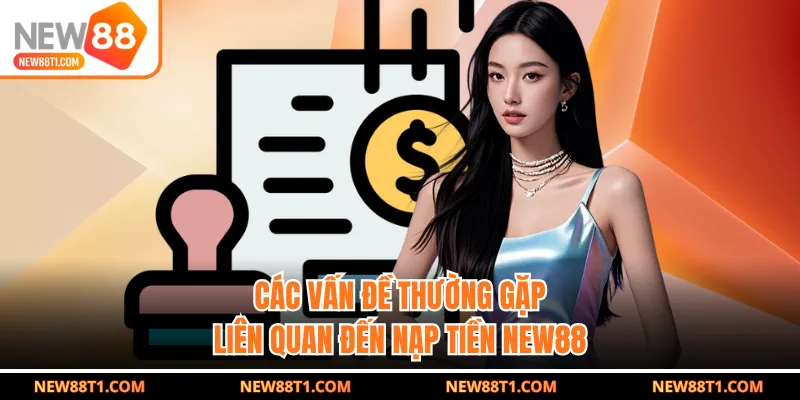 Các vấn đề thường gặp liên quan đến nạp tiền NEW88