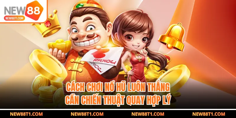 Cách chơi nổ hũ luôn thắng cần chiến thuật quay hợp lý