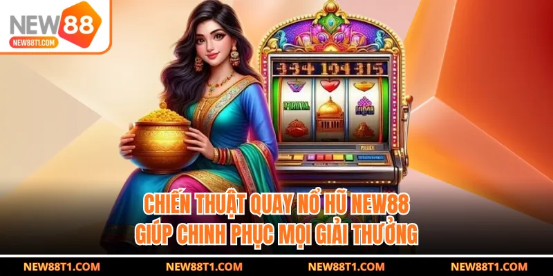 Chiến Thuật Quay Nổ Hũ NEW88 Giúp Chinh Phục Mọi Giải Thưởng