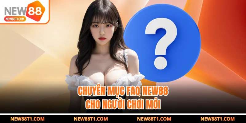 Chuyên mục FAQ NEW88 cho người chơi mới