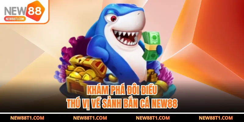 Khám phá đôi điều thú vị về sảnh bắn cá new88