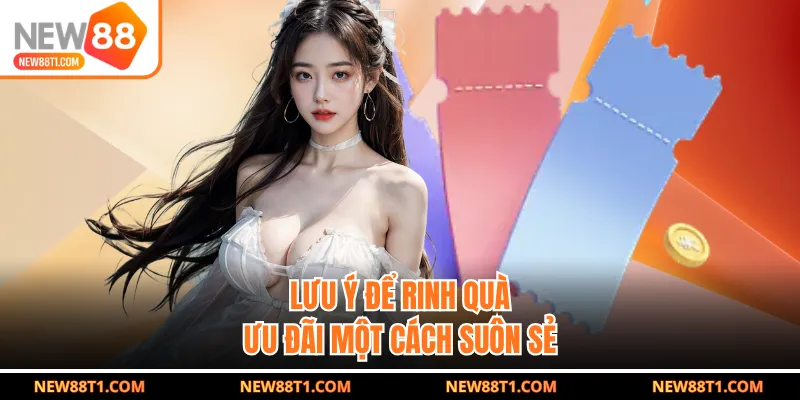 Lưu ý để rinh quà ưu đãi một cách suôn sẻ