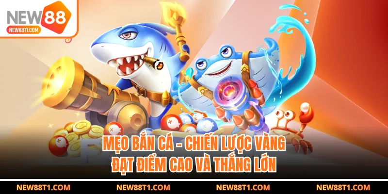 Mẹo Bắn Cá - Chiến Lược Vàng Đạt Điểm Cao Và Thắng Lớn