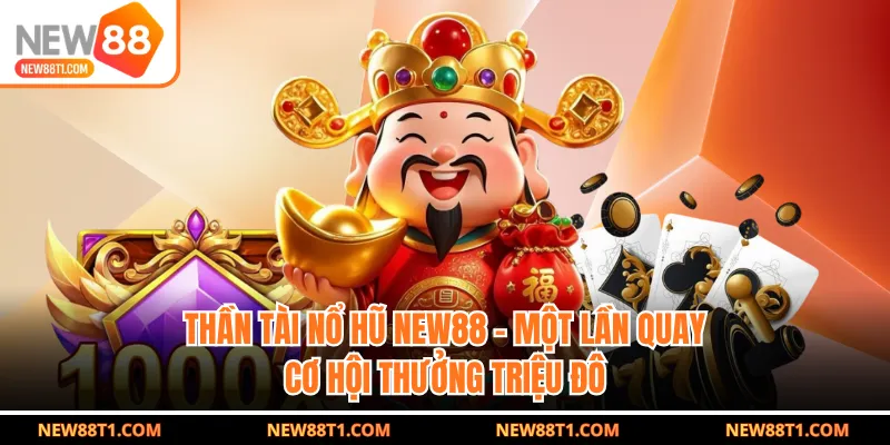 Thần Tài Nổ Hũ NEW88 - Một Lần Quay, Cơ Hội Thưởng Triệu Đô